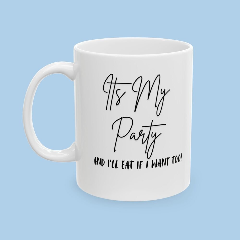 Its My Party and I'll Eat if I want too Ceramic Mug